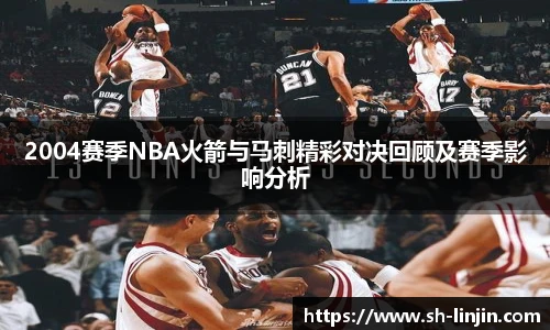 2004赛季NBA火箭与马刺精彩对决回顾及赛季影响分析