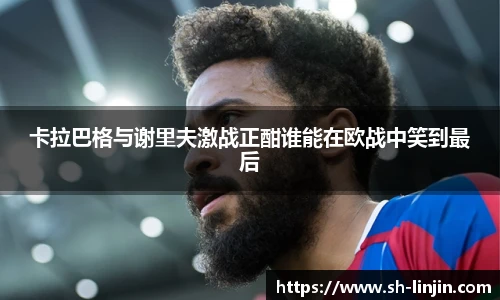 米兰体育卡拉巴格与谢里夫激战正酣谁能在欧战中笑到最后